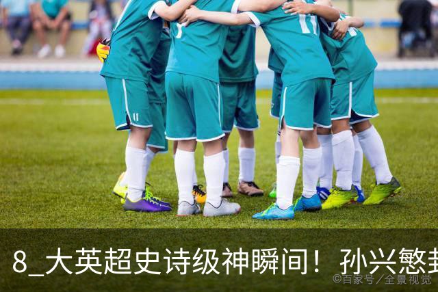 8 大英超史诗级神瞬间！孙兴慜封神时刻：欧洲防线顶得住吗？